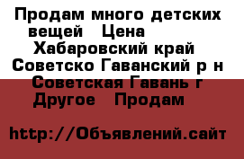 Продам много детских вещей › Цена ­ 3 000 - Хабаровский край, Советско-Гаванский р-н, Советская Гавань г. Другое » Продам   